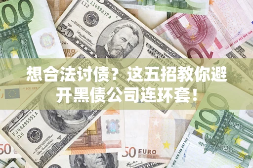 济南想合法讨债？这五招教你避开黑债公司连环套！