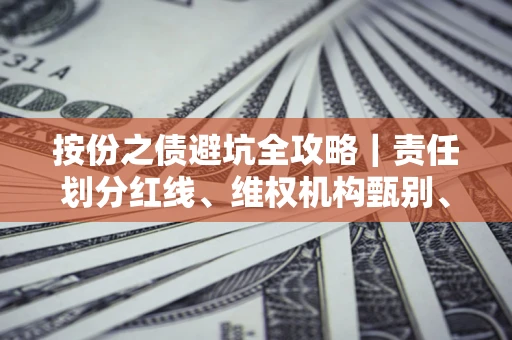 济南按份之债避坑全攻略｜责任划分红线、维权机构甄别、纠纷处理全流程拆解