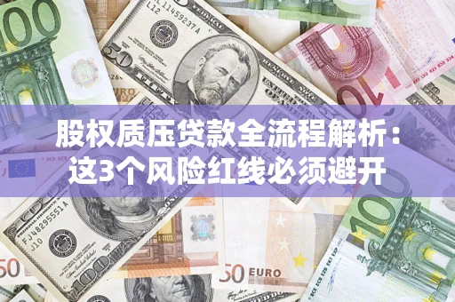 济南股权质压贷款全流程解析：这3个风险红线必须避开