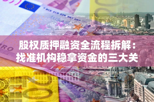 济南股权质押融资全流程拆解：找准机构稳拿资金的三大关键