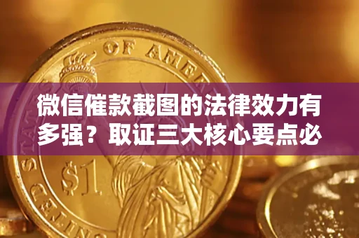 济南微信催款截图的法律效力有多强？取证三大核心要点必须知道！