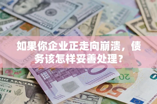 济南如果你企业正走向崩溃，债务该怎样妥善处理？