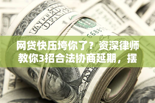 济南网贷快压垮你了？资深律师教你3招合法协商延期，摆脱暴力催收！