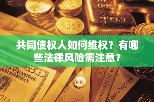 济南共同债权人如何维权？有哪些法律风险需注意？