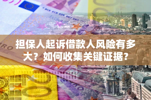 济南担保人起诉借款人风险有多大？如何收集关键证据？