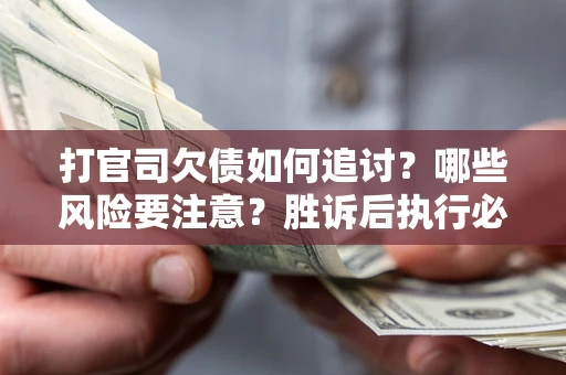 济南打官司欠债如何追讨？哪些风险要注意？胜诉后执行必看！