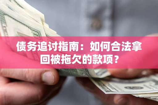 济南债务追讨指南：如何合法拿回被拖欠的款项？
