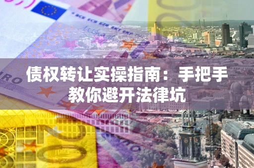 济南债权转让实操指南：手把手教你避开法律坑