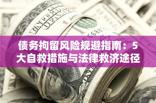济南债务拘留风险规避指南：5大自救措施与法律救济途径