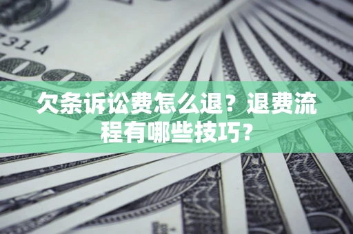 济南欠条诉讼费怎么退？退费流程有哪些技巧？