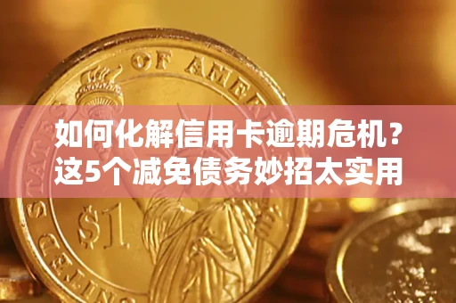 济南如何化解信用卡逾期危机？这5个减免债务妙招太实用