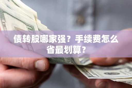 济南债转股哪家强？手续费怎么省最划算？
