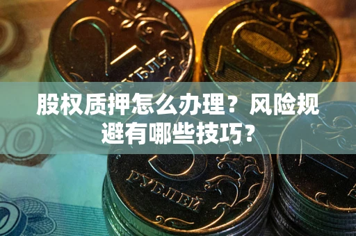 济南股权质押怎么办理？风险规避有哪些技巧？