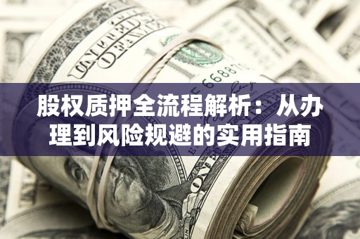济南股权质押全流程解析：从办理到风险规避的实用指南
