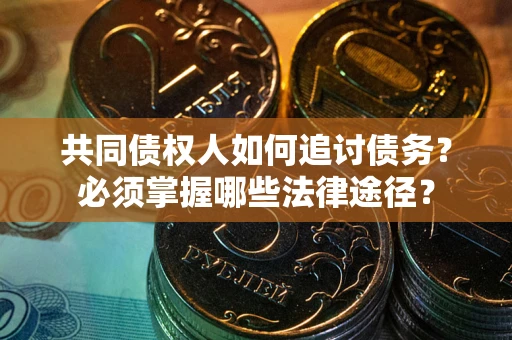 济南共同债权人如何追讨债务？必须掌握哪些法律途径？
