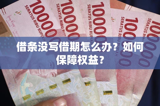 济南借条没写借期怎么办？如何保障权益？