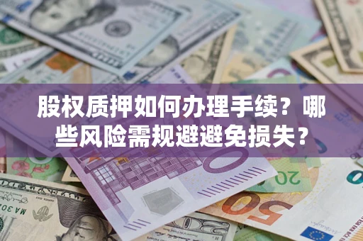 济南股权质押如何办理手续？哪些风险需规避避免损失？