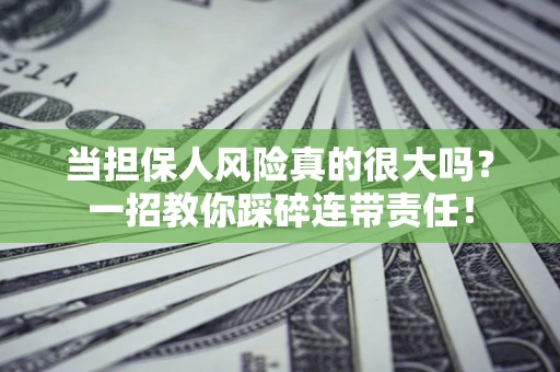 济南当担保人风险真的很大吗？一招教你踩碎连带责任！