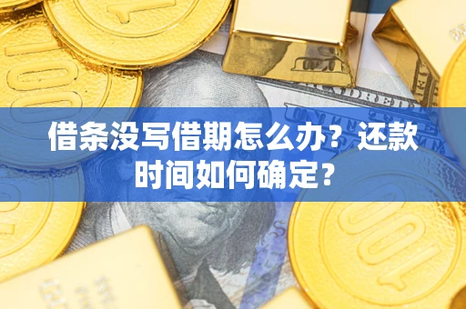 济南借条没写借期怎么办？还款时间如何确定？