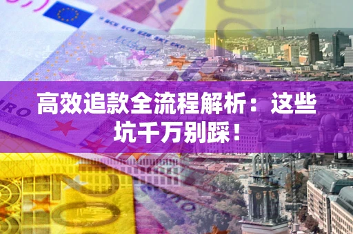济南高效追款全流程解析：这些坑千万别踩！