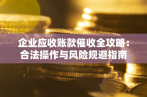济南企业应收账款催收全攻略：合法操作与风险规避指南