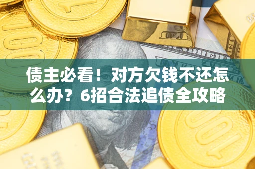 济南债主必看！对方欠钱不还怎么办？6招合法追债全攻略
