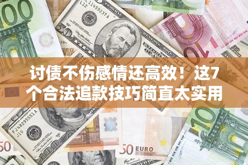 济南讨债不伤感情还高效！这7个合法追款技巧简直太实用