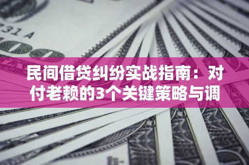 济南民间借贷纠纷实战指南：对付老赖的3个关键策略与调解盲区解析