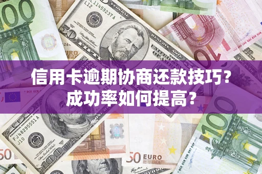 济南信用卡逾期协商还款技巧？成功率如何提高？