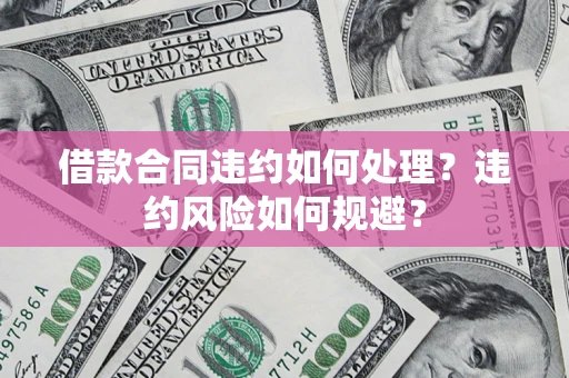 济南借款合同违约如何处理？违约风险如何规避？