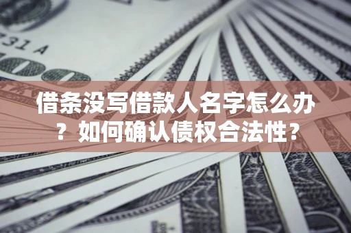 济南借条没写借款人名字怎么办？如何确认债权合法性？
