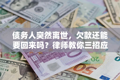 济南债务人突然离世，欠款还能要回来吗？律师教你三招应对