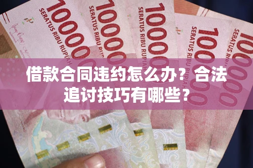 济南借款合同违约怎么办？合法追讨技巧有哪些？