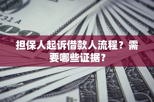 济南担保人起诉借款人流程?需要哪些证据? 济南担保人起诉借款人流程?需要哪些证据?
