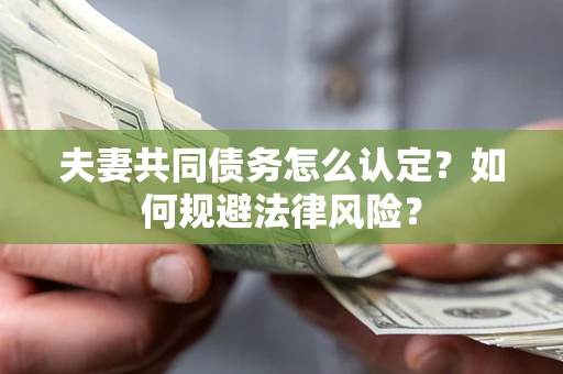 济南夫妻共同债务怎么认定？如何规避法律风险？