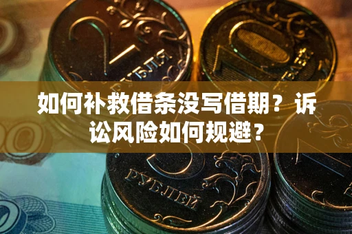 济南如何补救借条没写借期？诉讼风险如何规避？