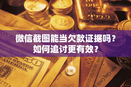 济南微信截图能当欠款证据吗？如何追讨更有效？