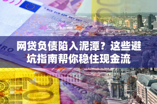 济南网贷负债陷入泥潭？这些避坑指南帮你稳住现金流