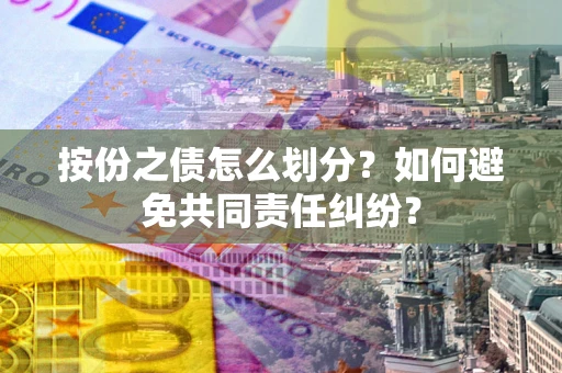 济南按份之债怎么划分？如何避免共同责任纠纷？