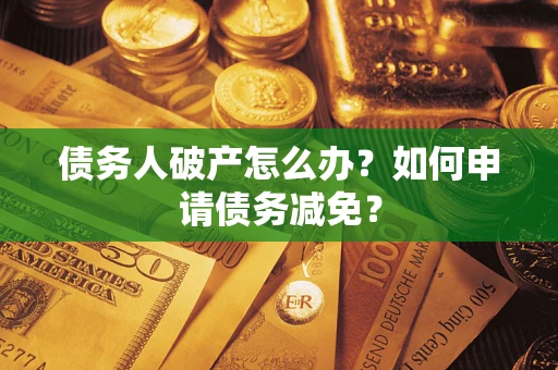 济南债务人破产怎么办？如何申请债务减免？