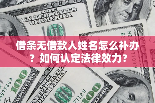 济南借条无借款人姓名怎么补办？如何认定法律效力？