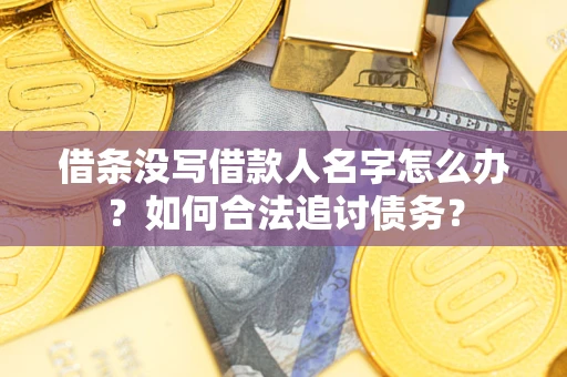 济南借条没写借款人名字怎么办？如何合法追讨债务？