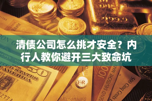 济南清债公司怎么挑才安全?内行人教你避开三大致命坑 济南清债公司怎么挑才安全?内行人教你避开三大致命坑