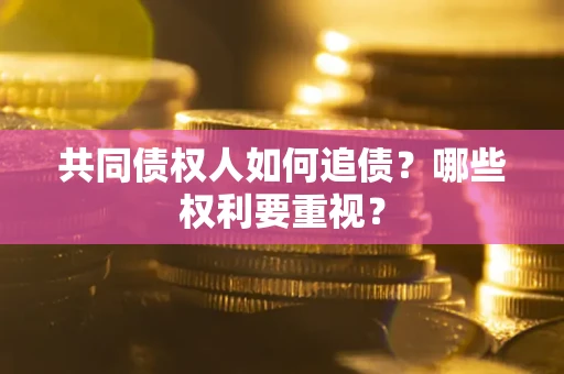 济南共同债权人如何追债？哪些权利要重视？