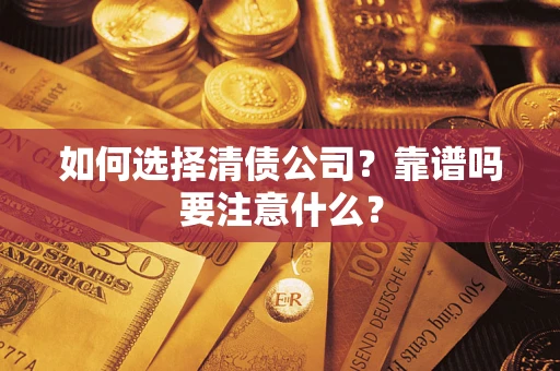 济南如何选择清债公司？靠谱吗要注意什么？