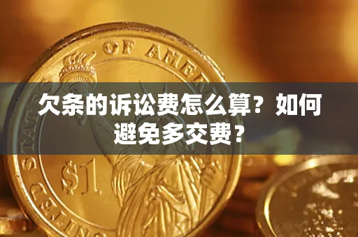 济南欠条的诉讼费怎么算？如何避免多交费？