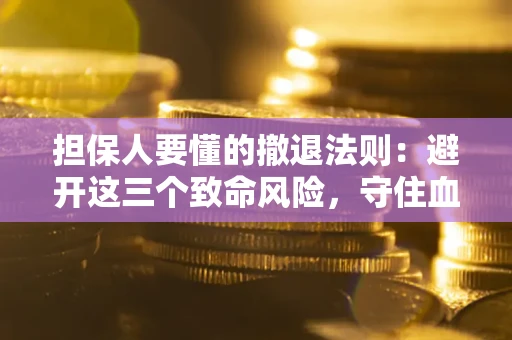 济南担保人要懂的撤退法则：避开这三个致命风险，守住血汗钱