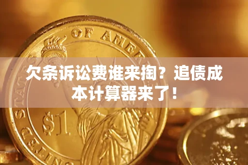 济南欠条诉讼费谁来掏？追债成本计算器来了！