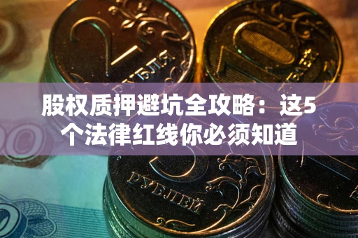 济南股权质押避坑全攻略：这5个法律红线你必须知道