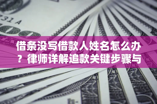 济南借条没写借款人姓名怎么办？律师详解追款关键步骤与证据链构建